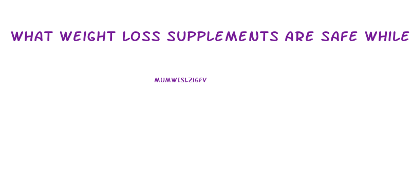 What Weight Loss Supplements Are Safe While Breastfeeding