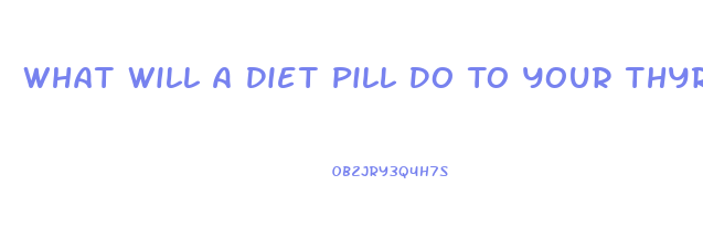 What Will A Diet Pill Do To Your Thyroid