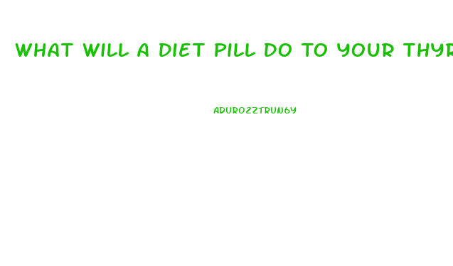 What Will A Diet Pill Do To Your Thyroid