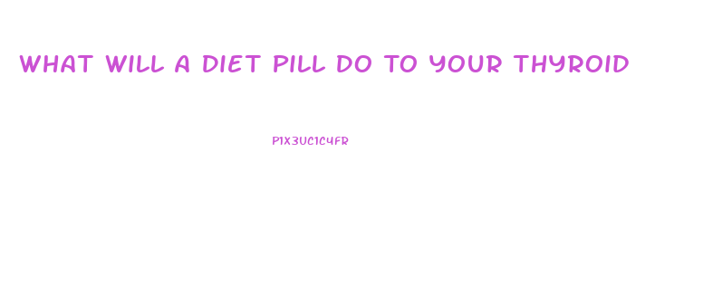 What Will A Diet Pill Do To Your Thyroid