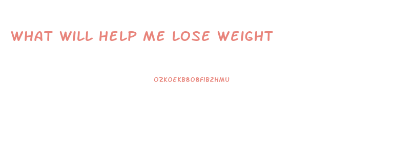 What Will Help Me Lose Weight