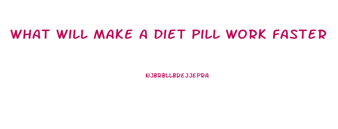 What Will Make A Diet Pill Work Faster