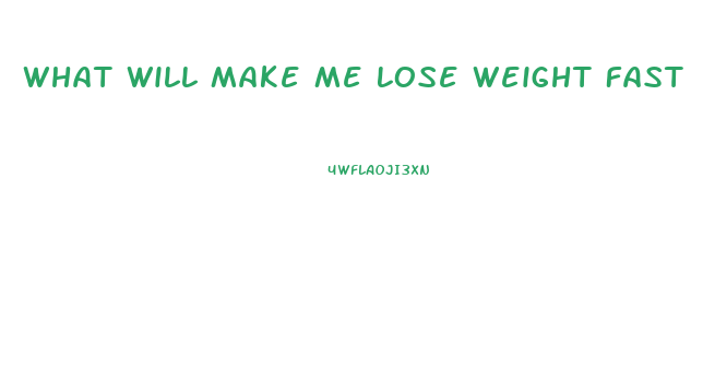 What Will Make Me Lose Weight Fast