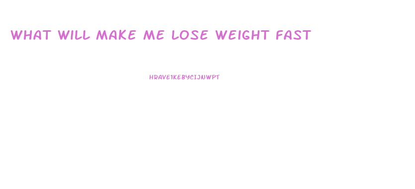 What Will Make Me Lose Weight Fast