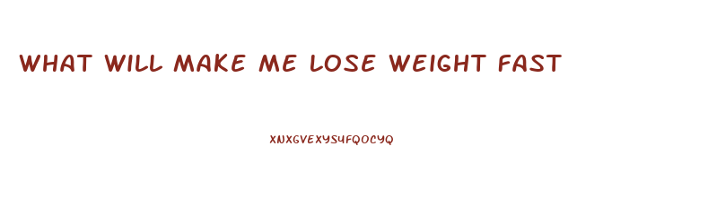 What Will Make Me Lose Weight Fast