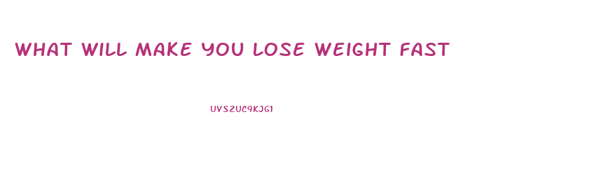What Will Make You Lose Weight Fast