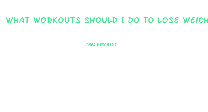 What Workouts Should I Do To Lose Weight