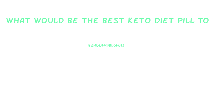What Would Be The Best Keto Diet Pill To Take