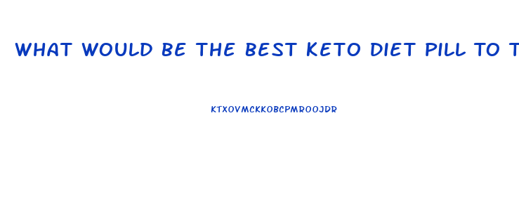 What Would Be The Best Keto Diet Pill To Take