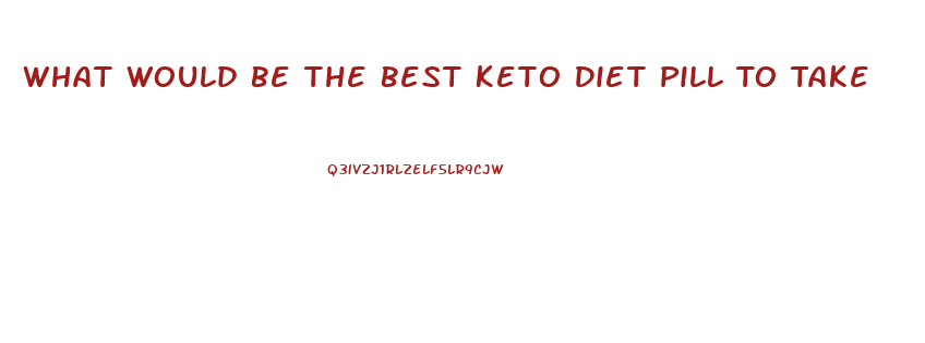 What Would Be The Best Keto Diet Pill To Take