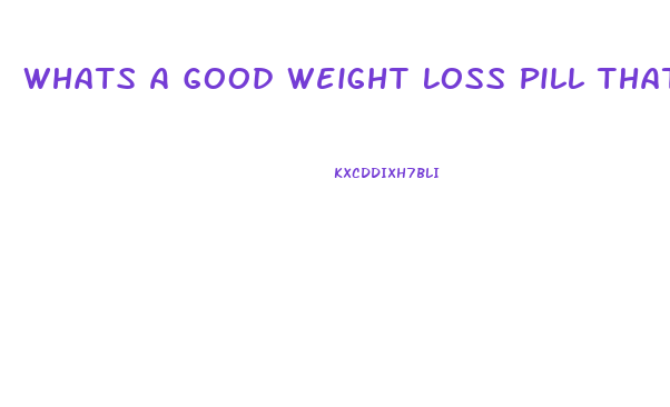 Whats A Good Weight Loss Pill That Actually Works