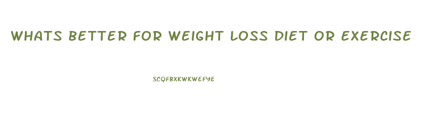 Whats Better For Weight Loss Diet Or Exercise