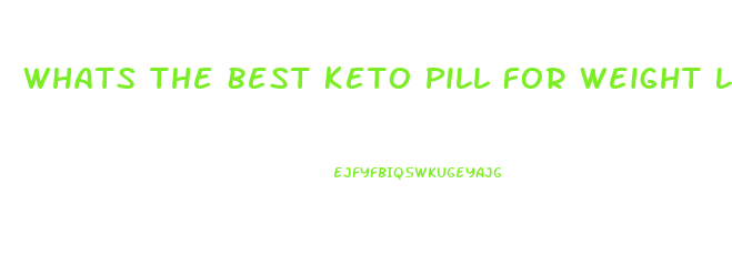 Whats The Best Keto Pill For Weight Loss