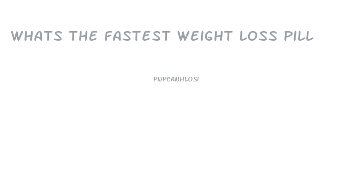 Whats The Fastest Weight Loss Pill