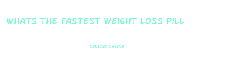 Whats The Fastest Weight Loss Pill