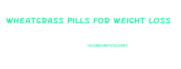 Wheatgrass Pills For Weight Loss