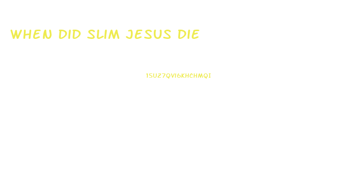 When Did Slim Jesus Die