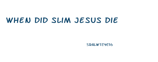 When Did Slim Jesus Die