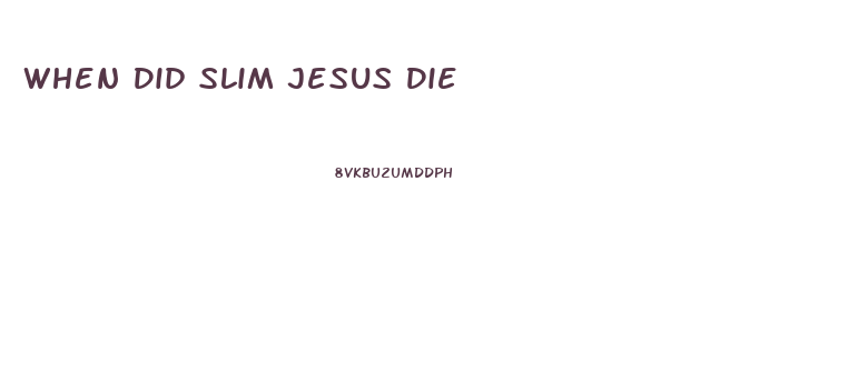 When Did Slim Jesus Die