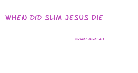 When Did Slim Jesus Die