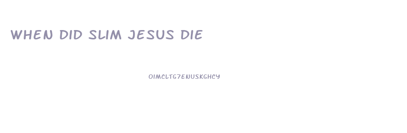 When Did Slim Jesus Die