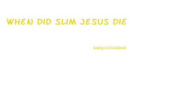 When Did Slim Jesus Die