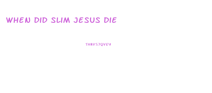 When Did Slim Jesus Die