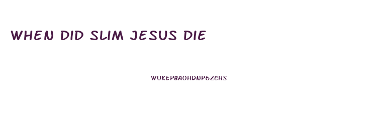 When Did Slim Jesus Die