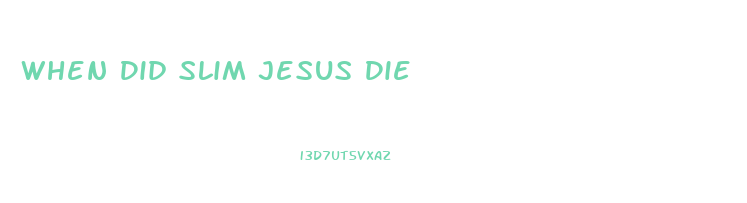 When Did Slim Jesus Die