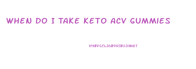 When Do I Take Keto Acv Gummies