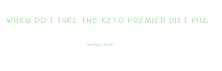 When Do I Take The Keto Premier Diet Pill