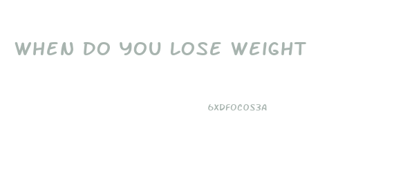 When Do You Lose Weight