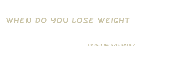 When Do You Lose Weight