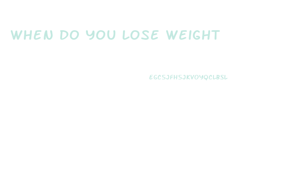 When Do You Lose Weight