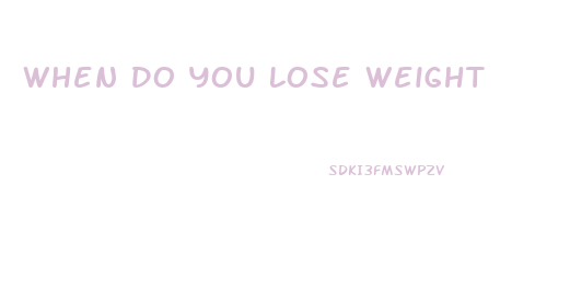 When Do You Lose Weight