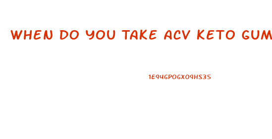 When Do You Take Acv Keto Gummies