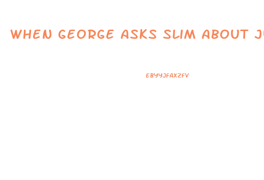 When George Asks Slim About Just Trying