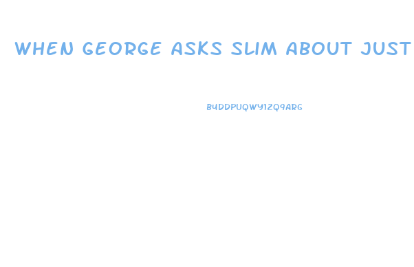 When George Asks Slim About Just Trying