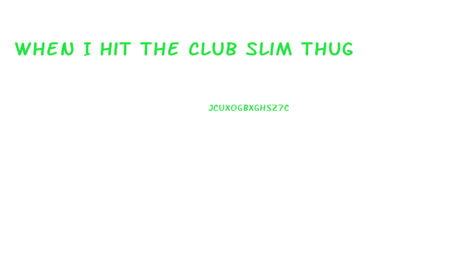 When I Hit The Club Slim Thug