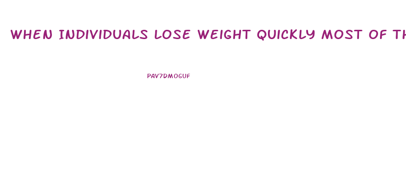 When Individuals Lose Weight Quickly Most Of The Weight Loss Is From