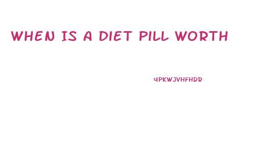 When Is A Diet Pill Worth