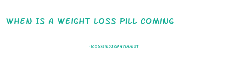 When Is A Weight Loss Pill Coming