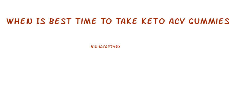 When Is Best Time To Take Keto Acv Gummies