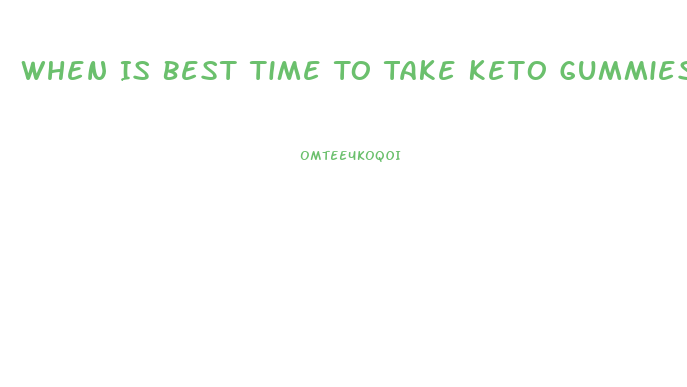 When Is Best Time To Take Keto Gummies