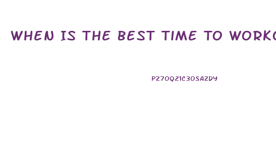 When Is The Best Time To Workout To Lose Weight