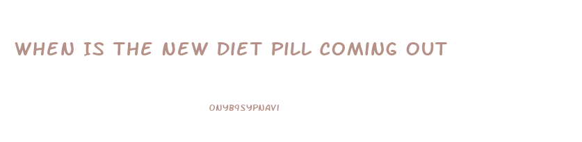 When Is The New Diet Pill Coming Out