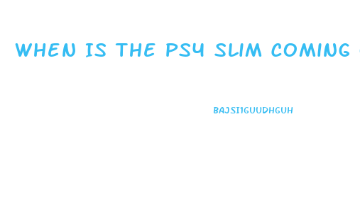 When Is The Ps4 Slim Coming Out