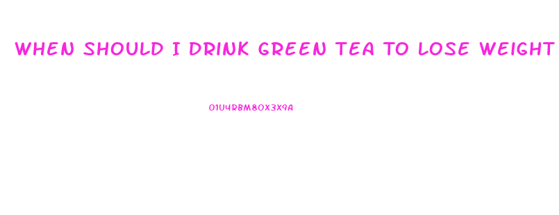 When Should I Drink Green Tea To Lose Weight