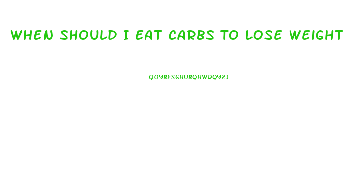 When Should I Eat Carbs To Lose Weight