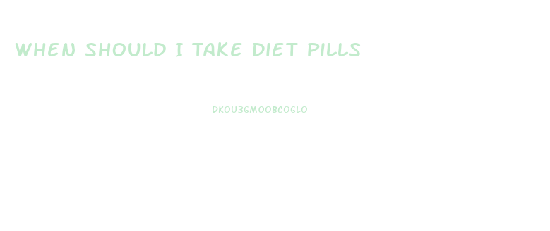 When Should I Take Diet Pills